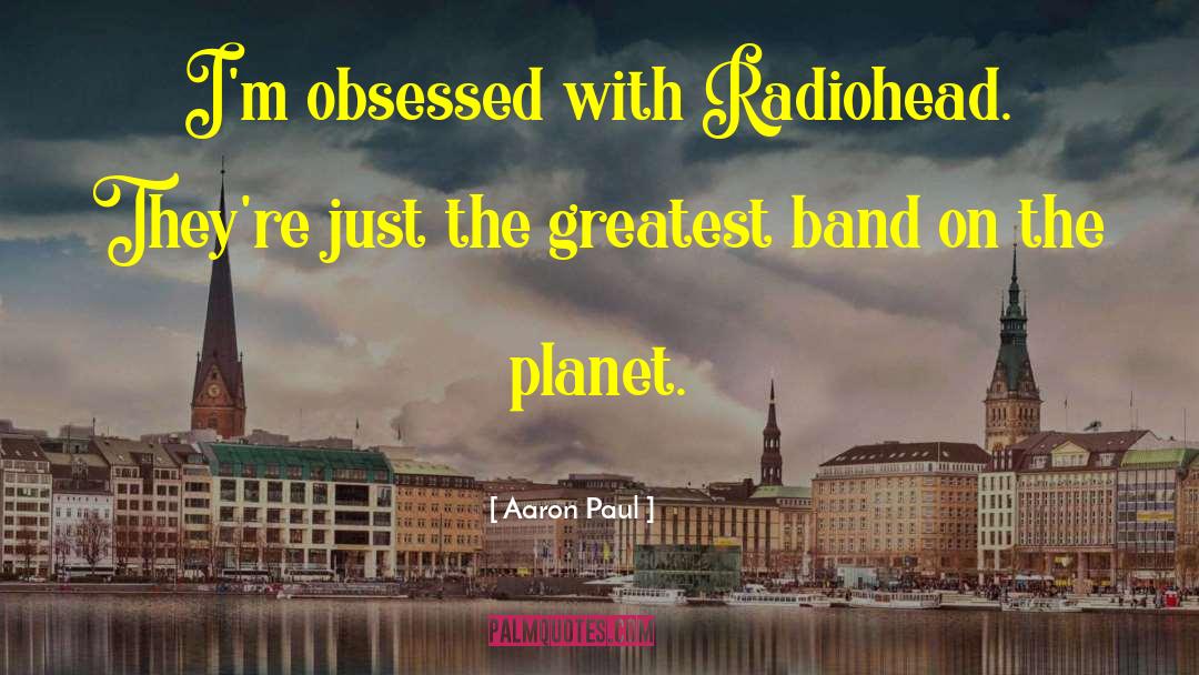 Aaron Paul Quotes: I'm obsessed with Radiohead. They're