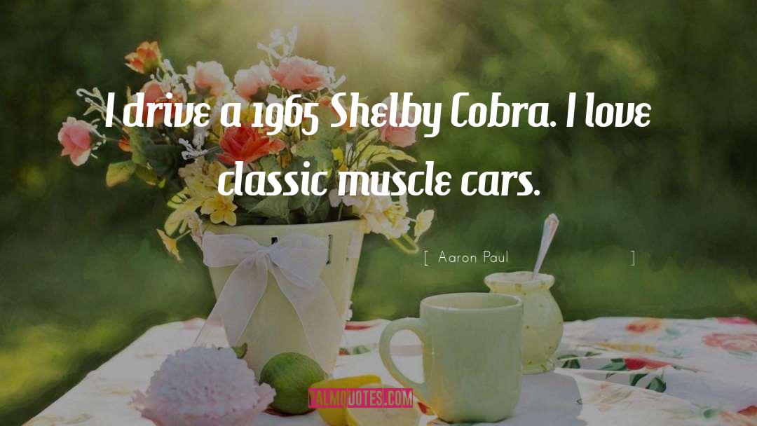 Aaron Paul Quotes: I drive a 1965 Shelby