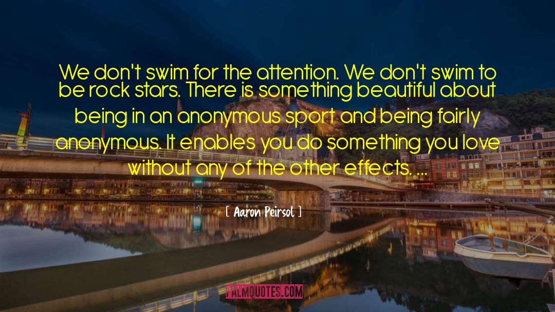 Aaron Peirsol Quotes: We don't swim for the