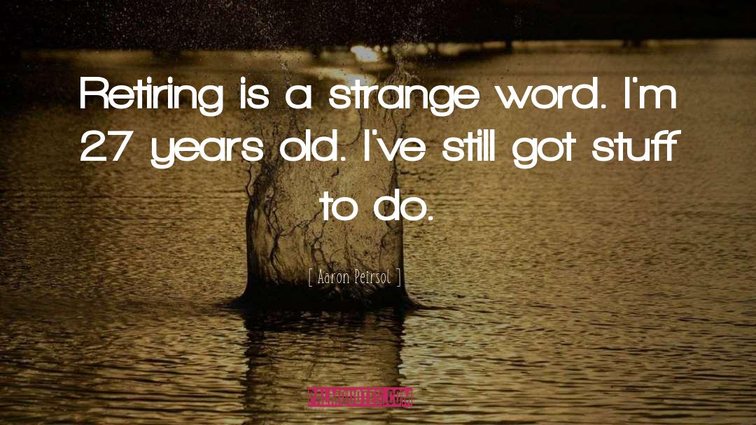 Aaron Peirsol Quotes: Retiring is a strange word.
