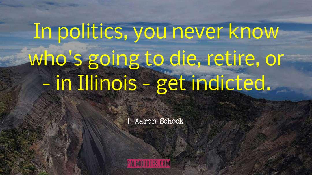 Aaron Schock Quotes: In politics, you never know