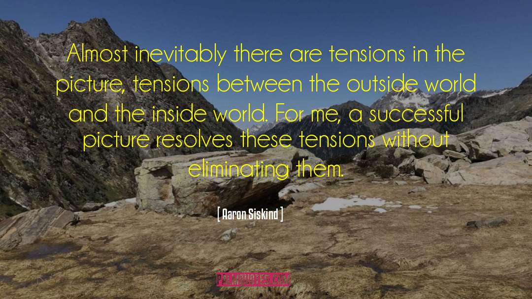 Aaron Siskind Quotes: Almost inevitably there are tensions