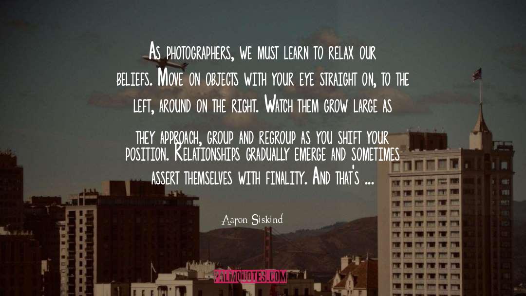 Aaron Siskind Quotes: As photographers, we must learn