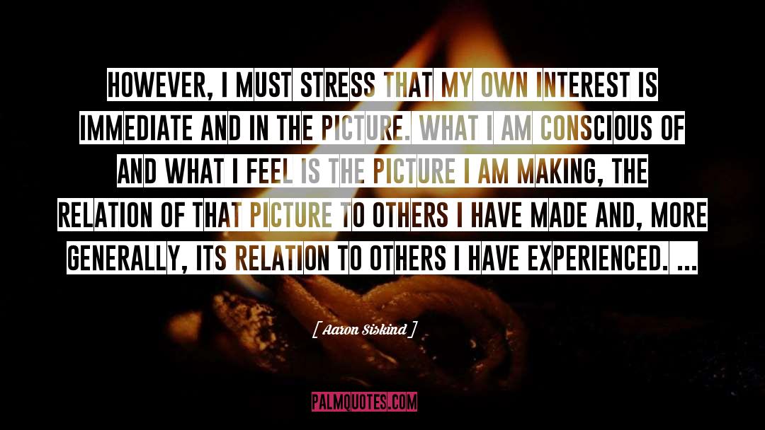 Aaron Siskind Quotes: However, I must stress that