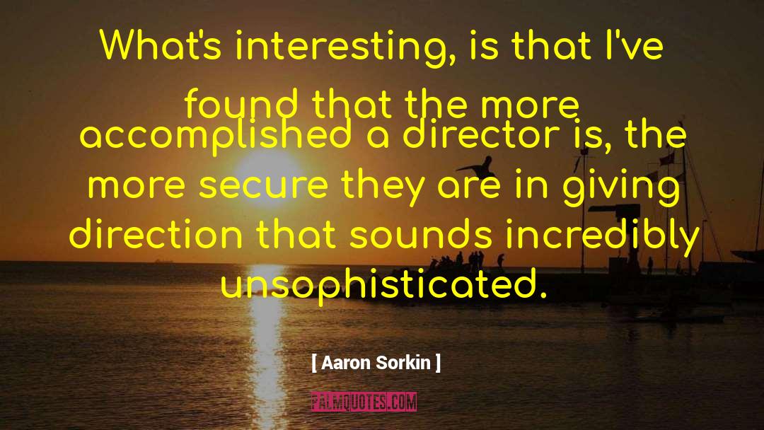 Aaron Sorkin Quotes: What's interesting, is that I've
