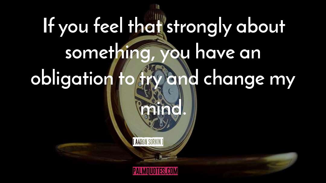 Aaron Sorkin Quotes: If you feel that strongly