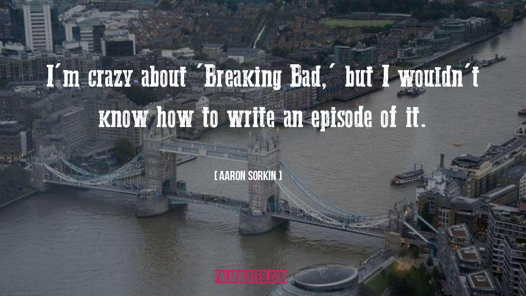 Aaron Sorkin Quotes: I'm crazy about 'Breaking Bad,'