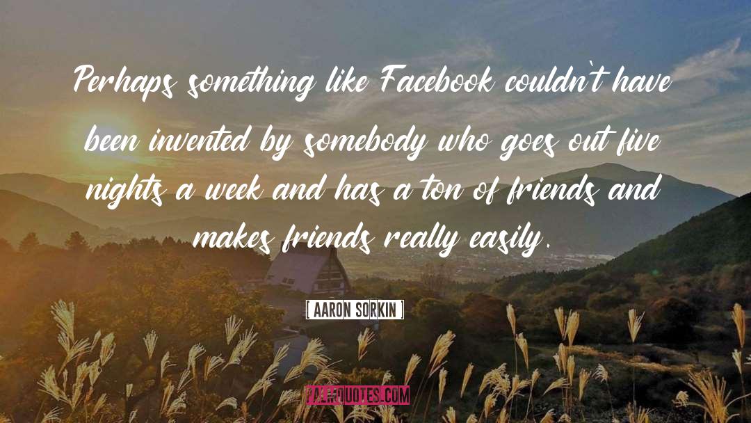 Aaron Sorkin Quotes: Perhaps something like Facebook couldn't