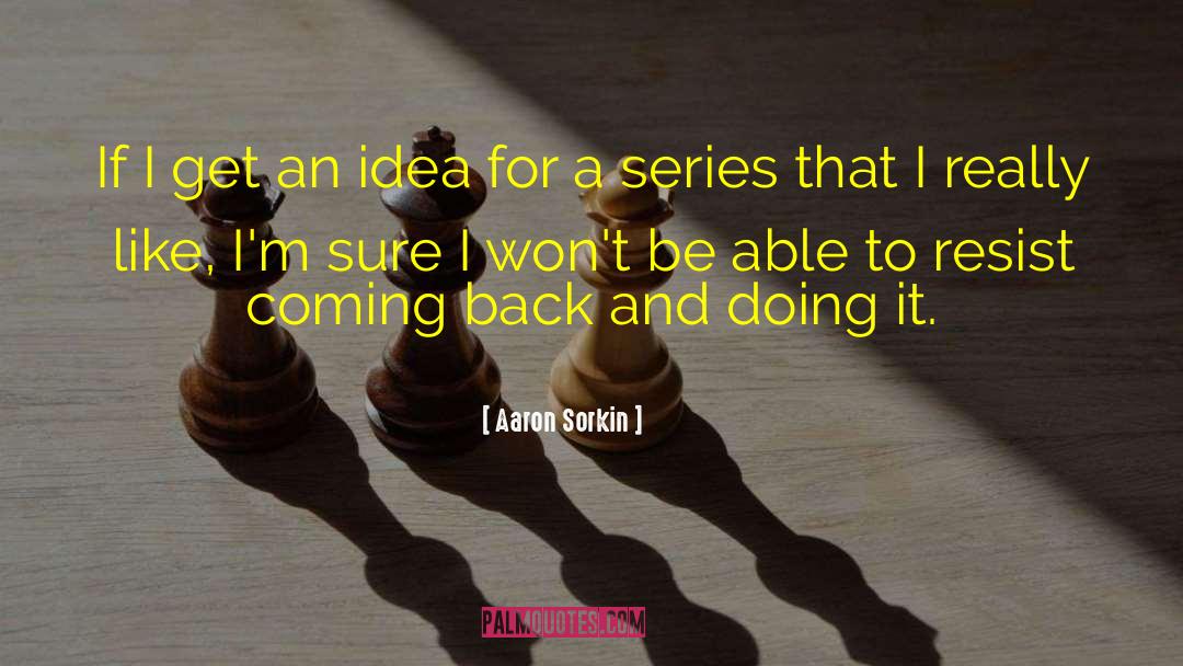 Aaron Sorkin Quotes: If I get an idea