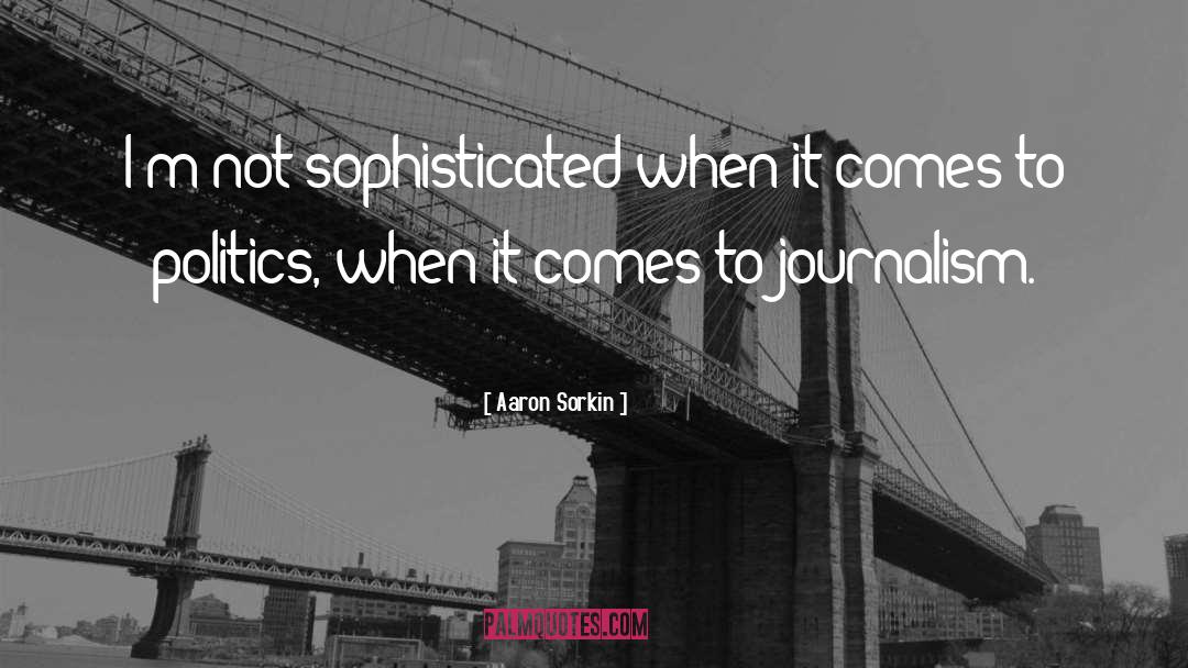 Aaron Sorkin Quotes: I'm not sophisticated when it