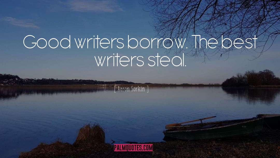 Aaron Sorkin Quotes: Good writers borrow. The best