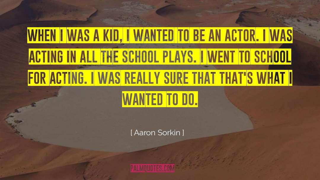 Aaron Sorkin Quotes: When I was a kid,