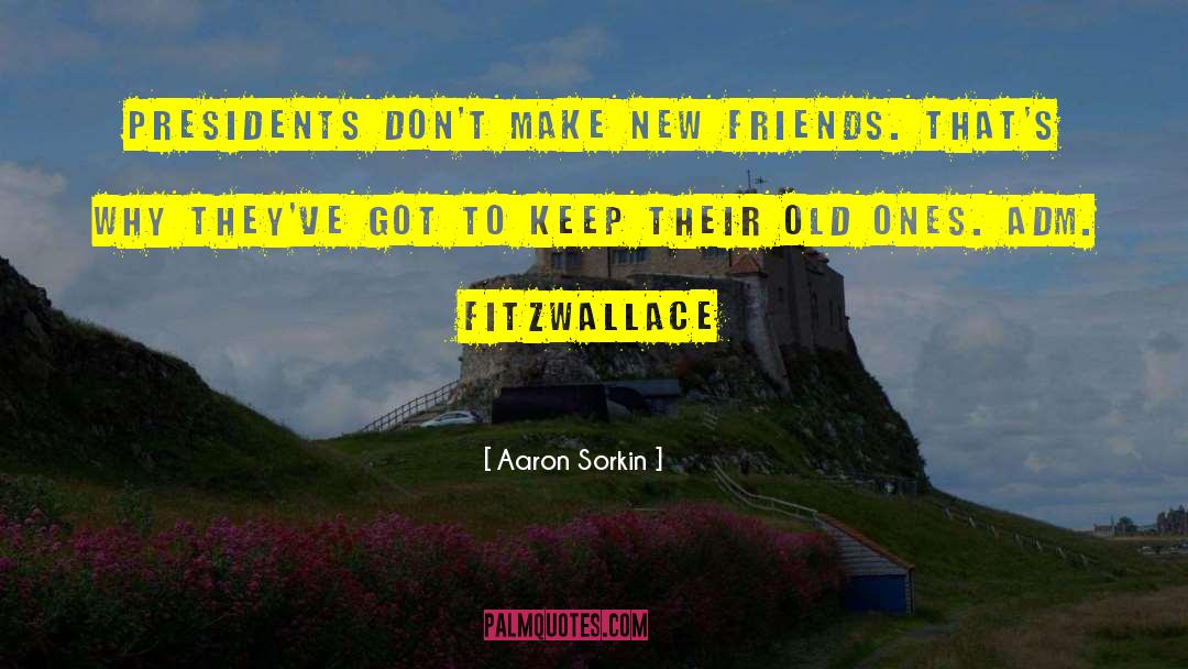 Aaron Sorkin Quotes: Presidents don't make new friends.