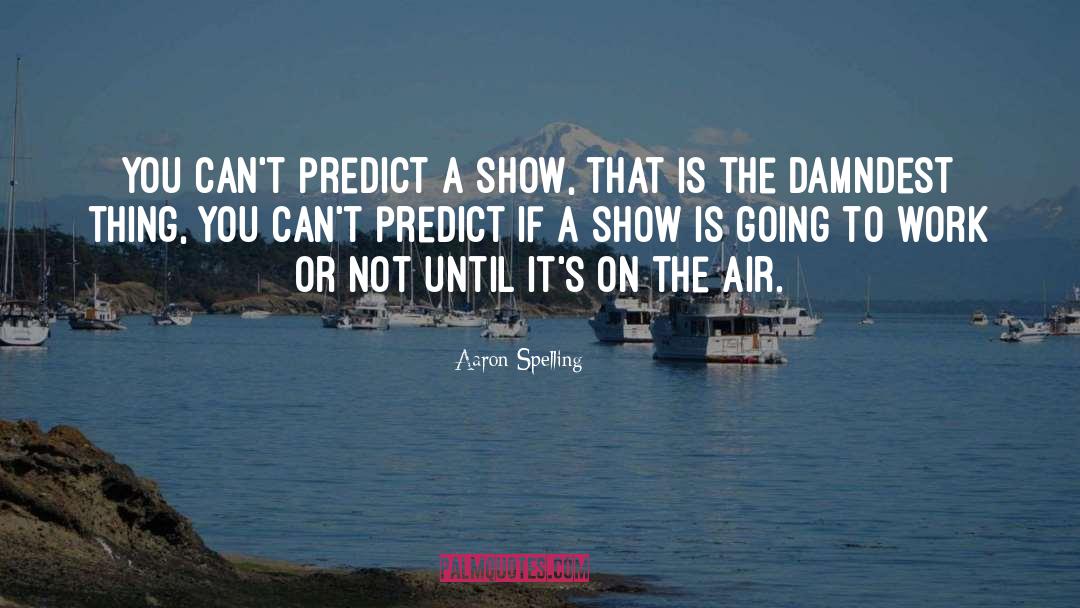 Aaron Spelling Quotes: You can't predict a show,