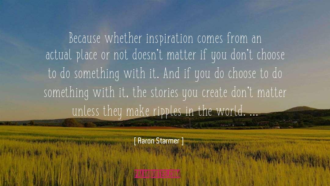 Aaron Starmer Quotes: Because whether inspiration comes from