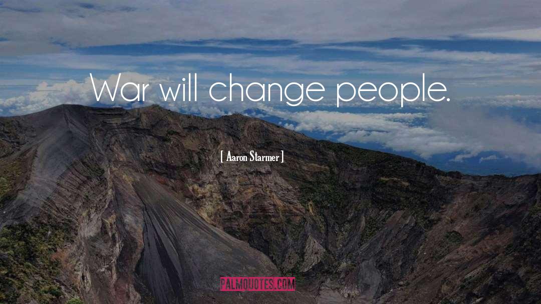 Aaron Starmer Quotes: War will change people.