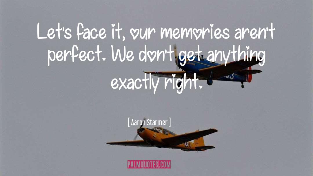 Aaron Starmer Quotes: Let's face it, our memories