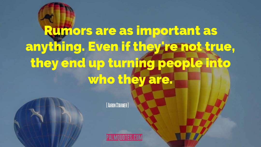 Aaron Starmer Quotes: Rumors are as important as