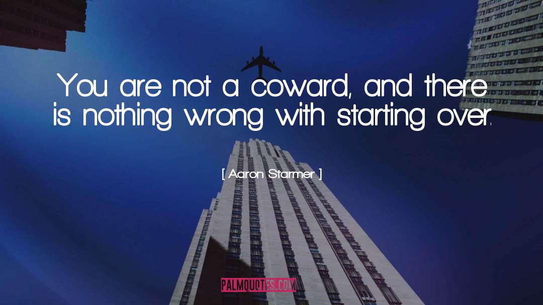 Aaron Starmer Quotes: You are not a coward,