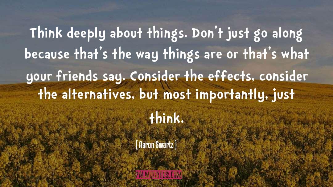 Aaron Swartz Quotes: Think deeply about things. Don't