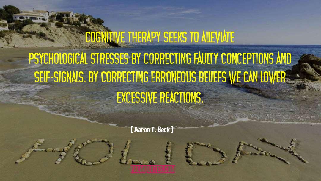 Aaron T. Beck Quotes: Cognitive therapy seeks to alleviate