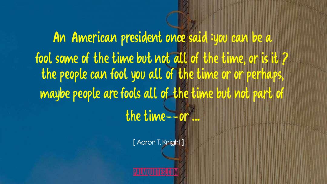 Aaron T. Knight Quotes: An American president once said
