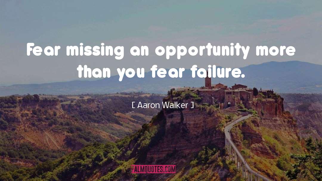 Aaron Walker Quotes: Fear missing an opportunity more