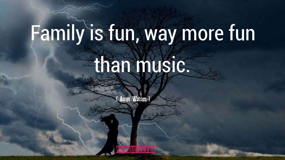 Aaron Watson Quotes: Family is fun, way more