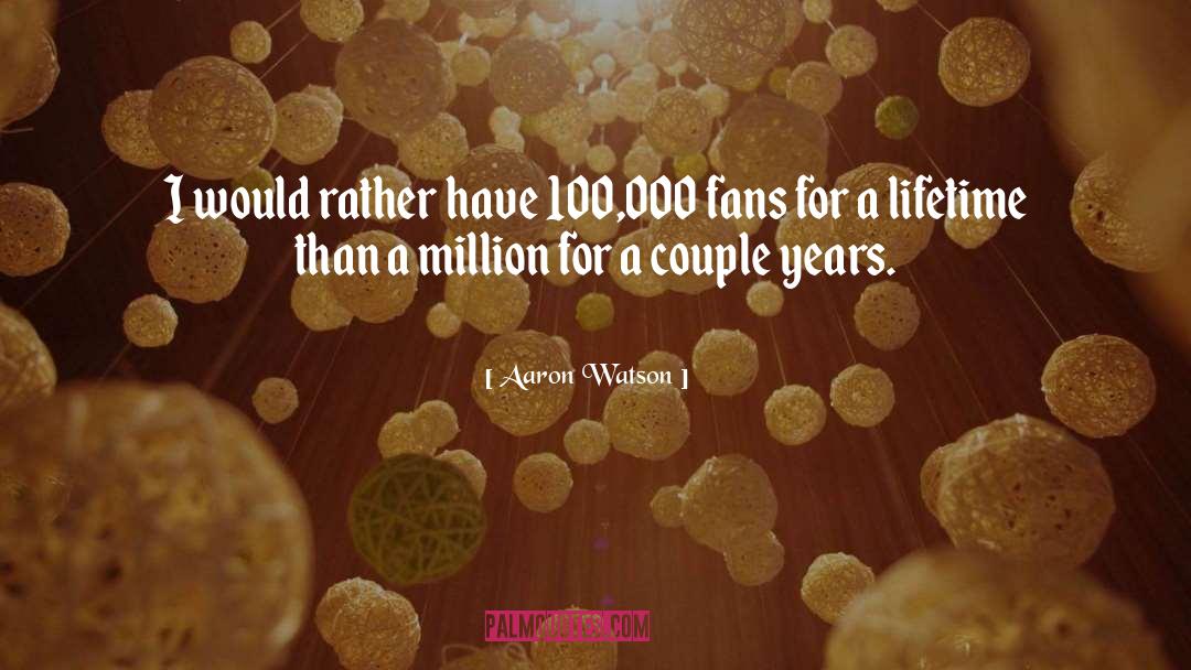 Aaron Watson Quotes: I would rather have 100,000