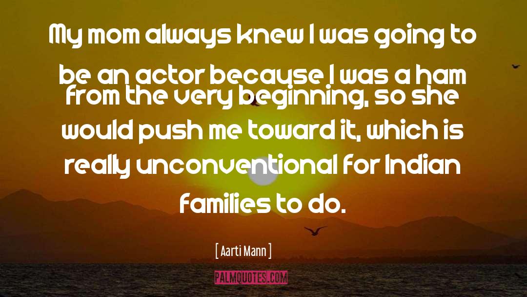 Aarti Mann Quotes: My mom always knew I