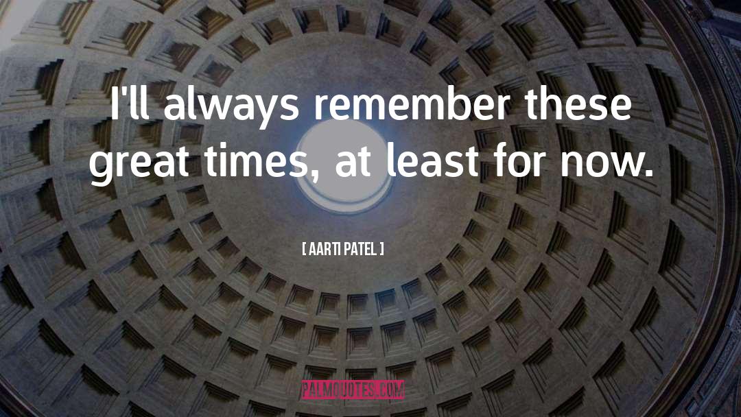 Aarti Patel Quotes: I'll always remember these great