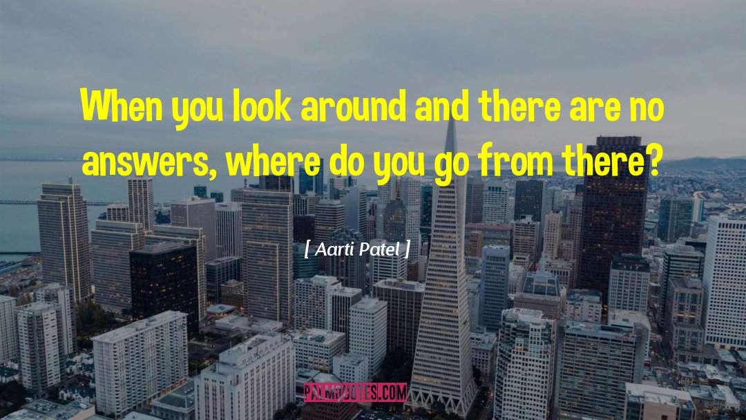 Aarti Patel Quotes: When you look around and