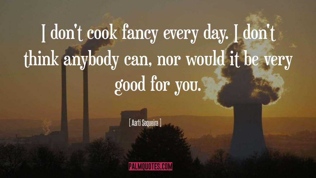 Aarti Sequeira Quotes: I don't cook fancy every