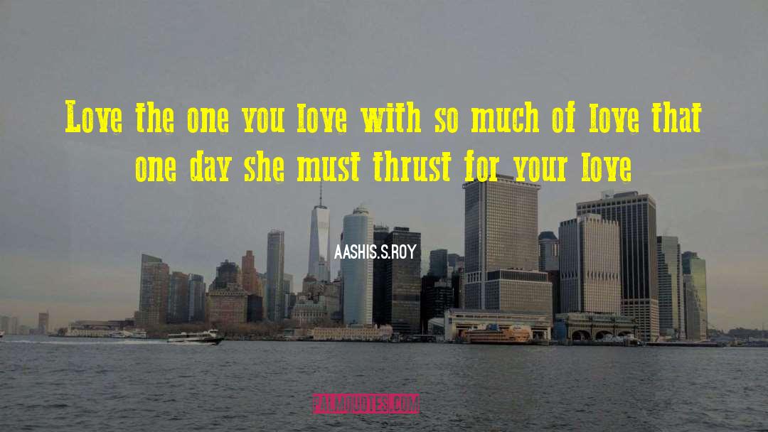 Aashis.S.Roy Quotes: Love the one you love