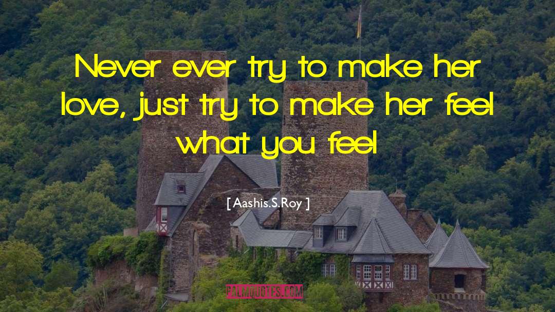 Aashis.S.Roy Quotes: Never ever try to make