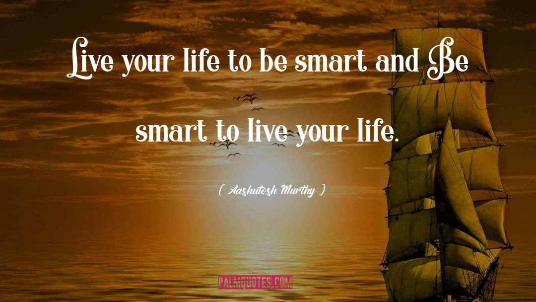 Aashutosh Murthy Quotes: Live your life to be