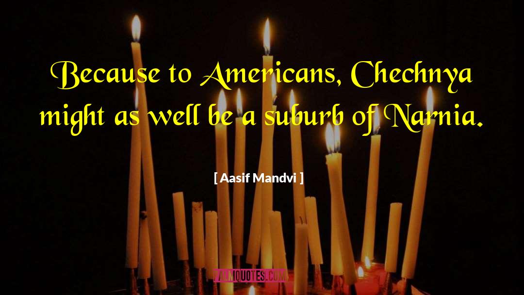 Aasif Mandvi Quotes: Because to Americans, Chechnya might