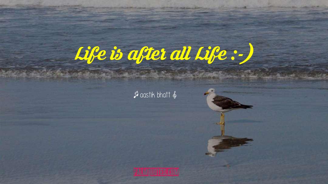 Aastik Bhatt Quotes: Life is after all Life
