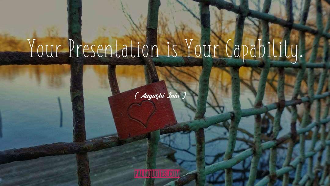 Aayushi Jain Quotes: Your Presentation is Your Capability.