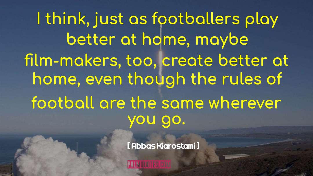 Abbas Kiarostami Quotes: I think, just as footballers