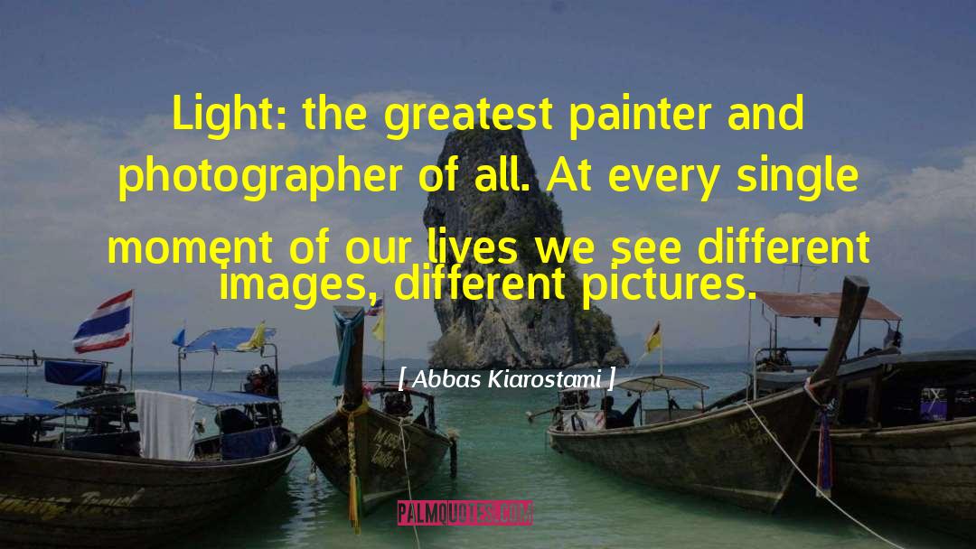 Abbas Kiarostami Quotes: Light: the greatest painter and