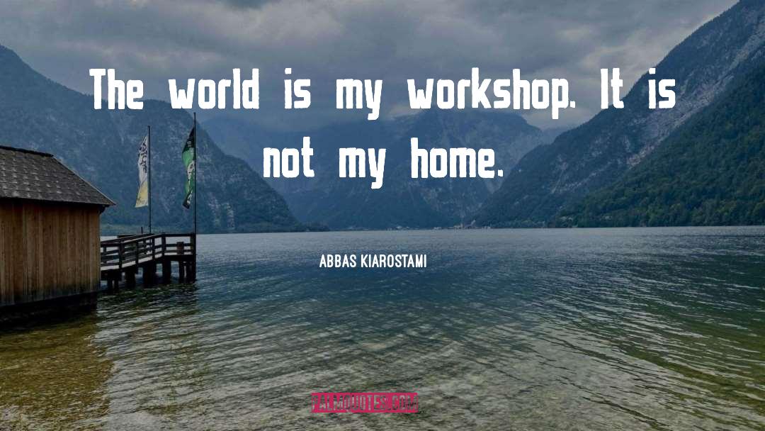 Abbas Kiarostami Quotes: The world is my workshop.