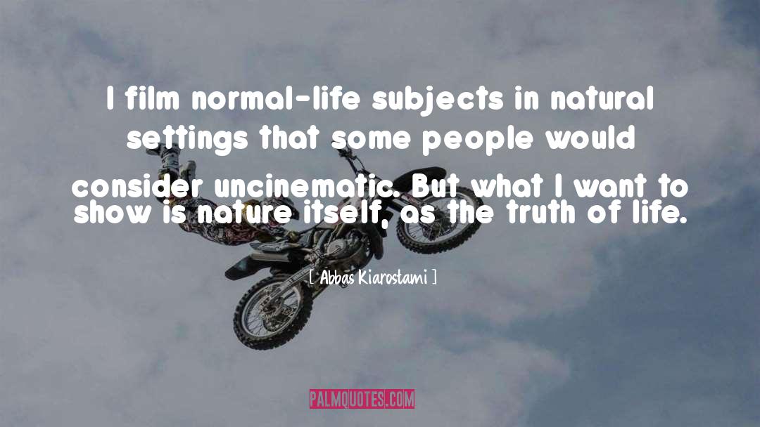Abbas Kiarostami Quotes: I film normal-life subjects in