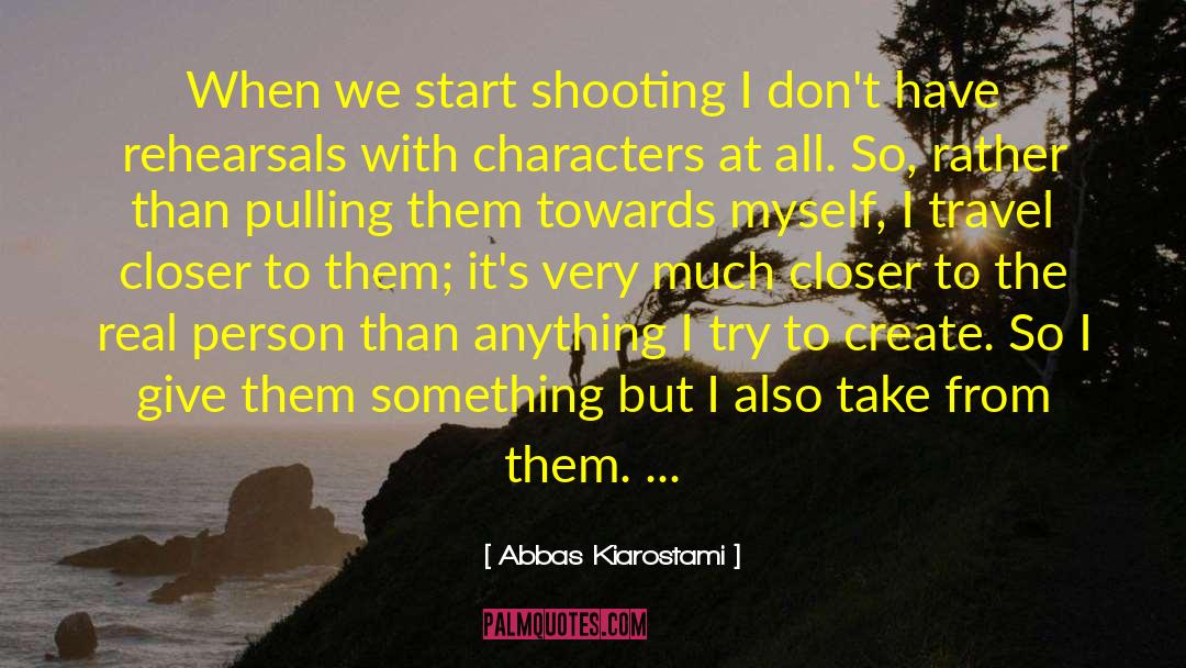 Abbas Kiarostami Quotes: When we start shooting I