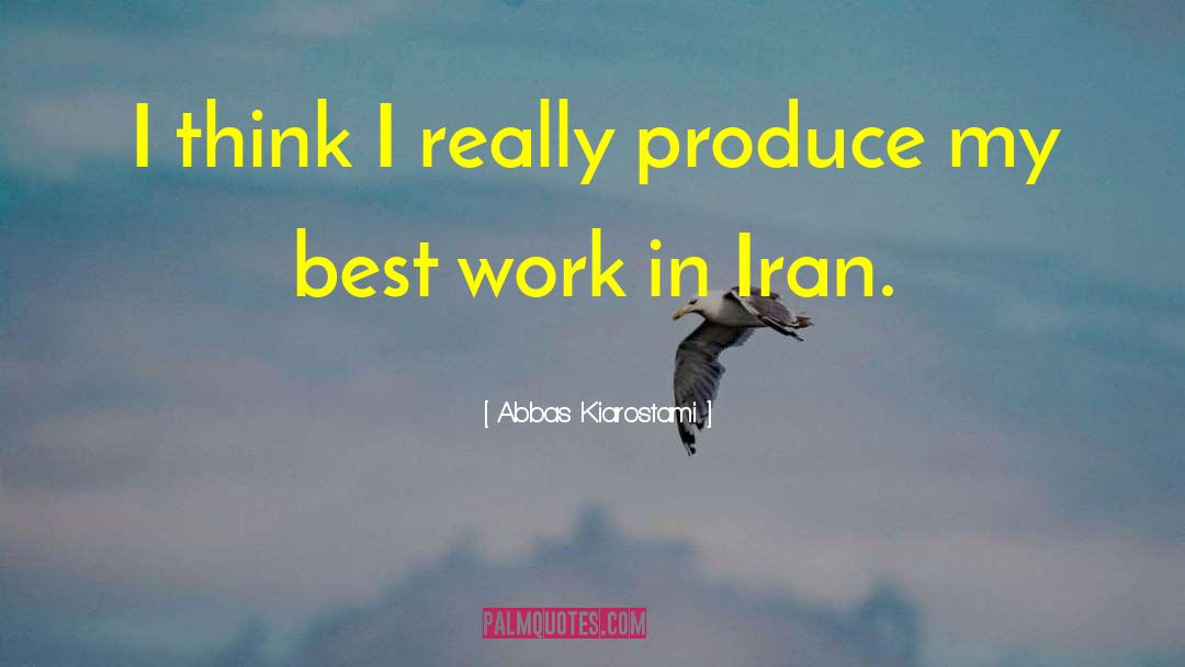 Abbas Kiarostami Quotes: I think I really produce