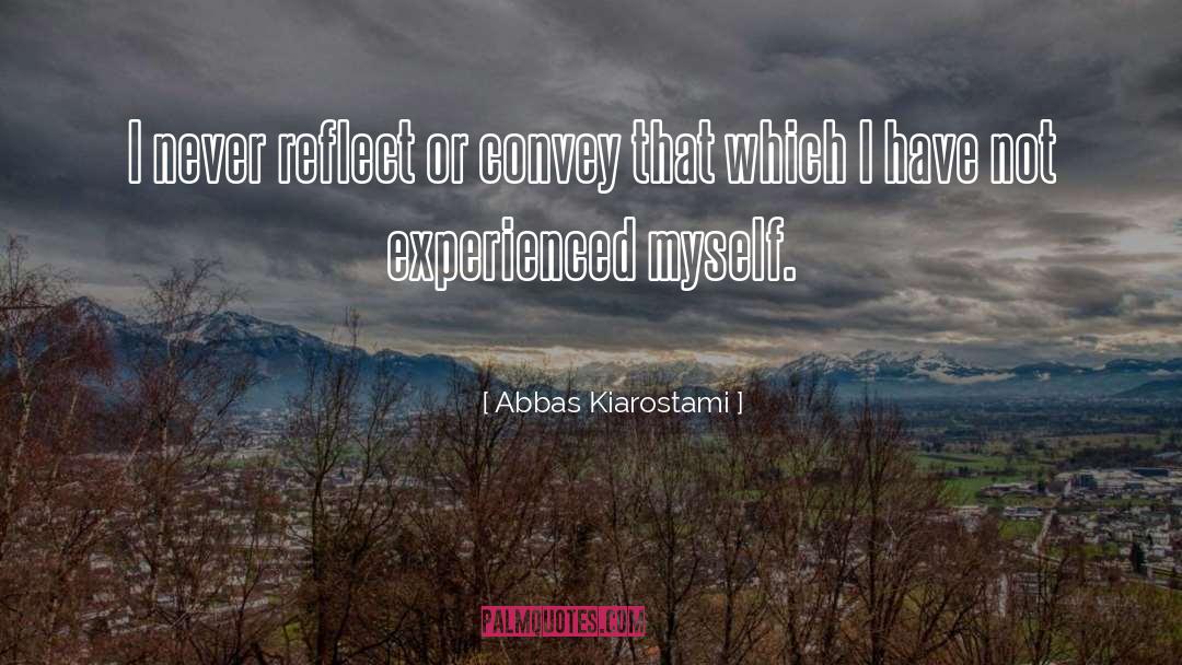 Abbas Kiarostami Quotes: I never reflect or convey