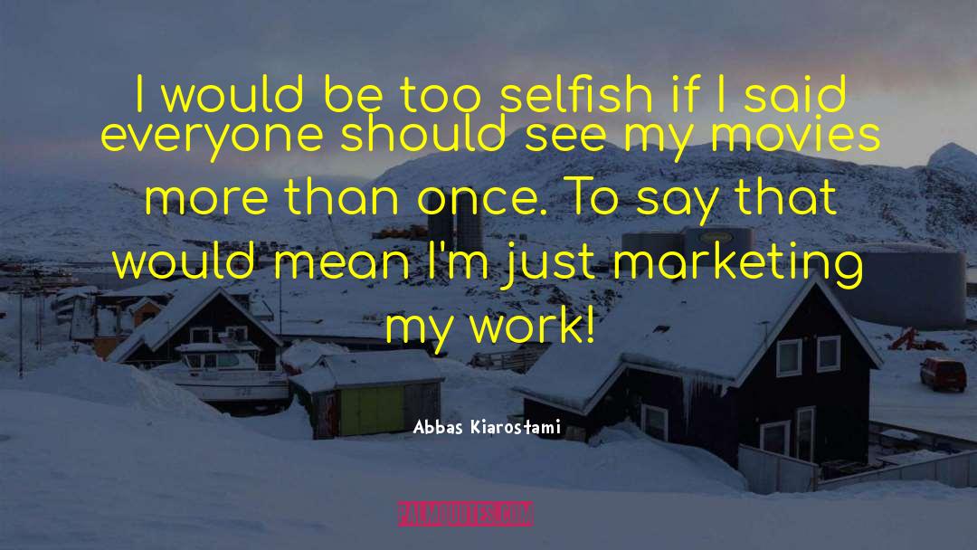 Abbas Kiarostami Quotes: I would be too selfish