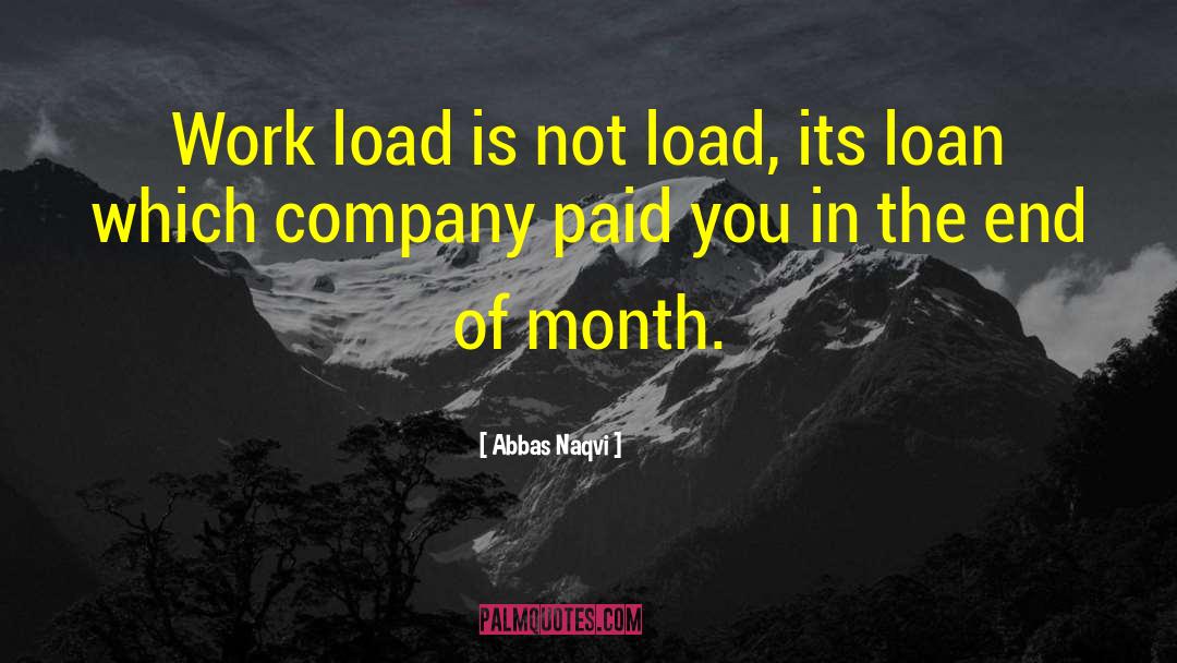 Abbas Naqvi Quotes: Work load is not load,