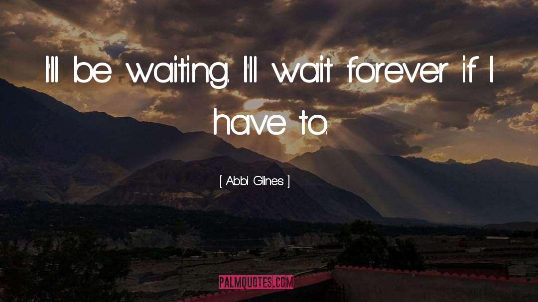 Abbi Glines Quotes: I'll be waiting. I'll wait