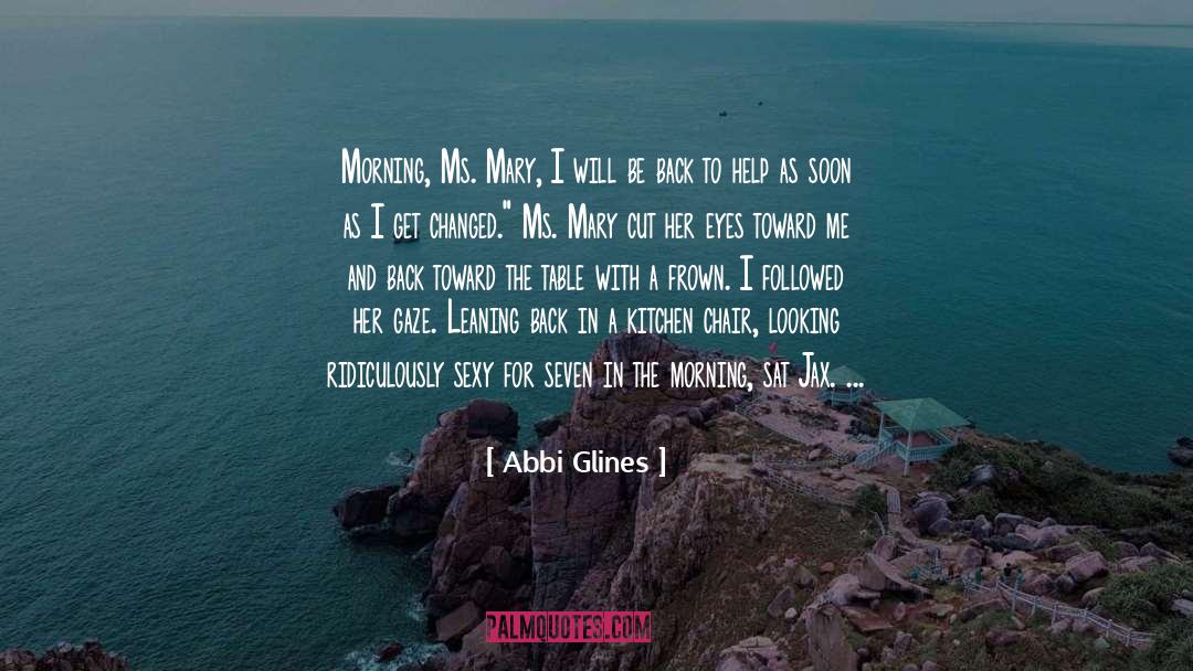 Abbi Glines Quotes: Morning, Ms. Mary, I will